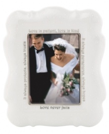 Create a window into a spectacular moment with this beautifully sculpted porcelain frame. In elegant script, this piece is inscribed with the timeless words from 1 Corinthians 13: Love is patient, love is kind. It always protects, always trusts, always hopes, always perseveres. There are three things that last forever: faith, hope and love. But the greatest of them all is love. Create a window into a spectacular moment with this beautifully sculpted porcelain frame. In elegant script, this piece is inscribed with the timeless words from 1 Corinthians 13: Love is patient, love is kind. It always protects, always trusts, always hopes, always perseveres. There are three things that last forever: faith, hope and love. But the greatest of them all is love.